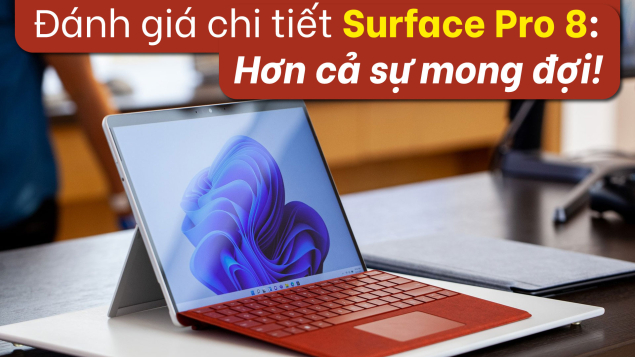 Đánh giá chi tiết Surface Pro 8: Hơn cả sự mong đợi!